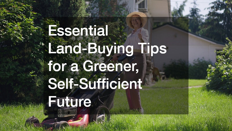Essential Land-Buying Tips for a Greener, Self-Sufficient Future