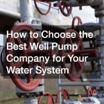 How to Choose the Best Well Pump Company for Your Water System