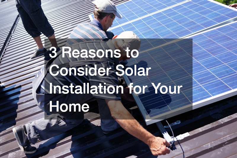 3 Reasons to Consider Solar Installation for Your Home
