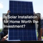 Is Solar Installation for Home Worth the Investment?