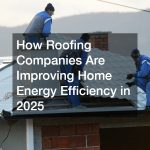 How Roofing Companies Are Improving Home Energy Efficiency in 2025