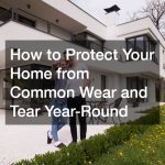 How to Protect Your Home from Common Wear and Tear Year-Round